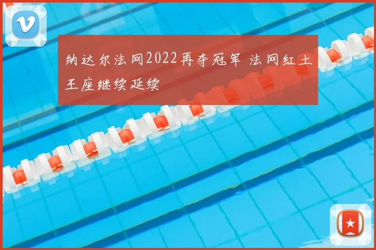 纳达尔法网2022再夺冠军 法网红土王座继续延续