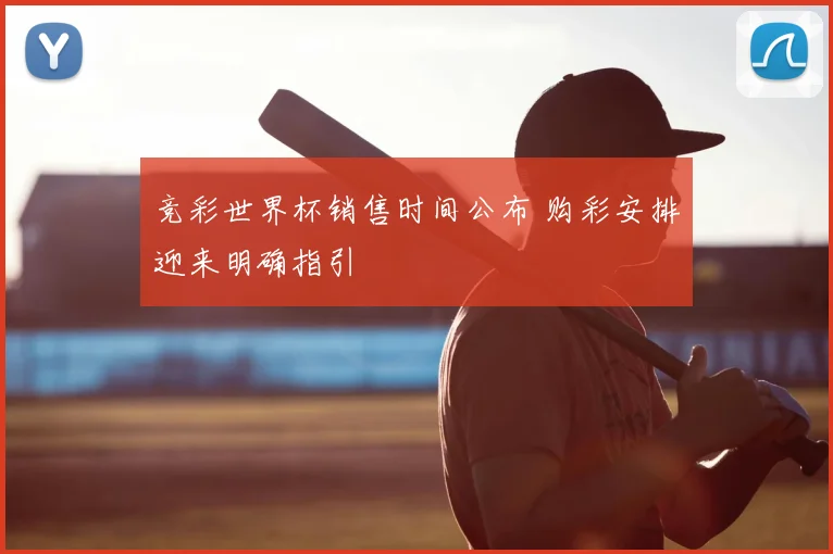 竞彩世界杯销售时间公布 购彩安排迎来明确指引