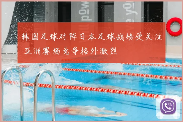 韩国足球对阵日本足球战绩受关注 亚洲赛场竞争格外激烈