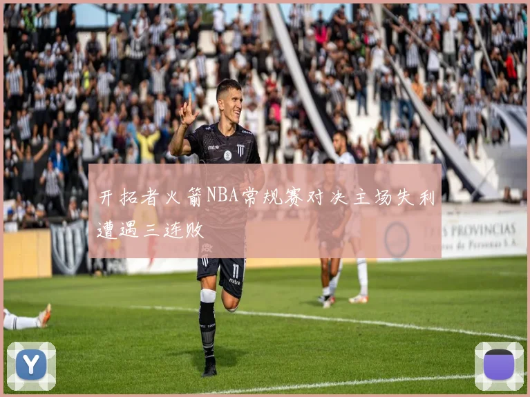 开拓者火箭NBA常规赛对决主场失利遭遇三连败
