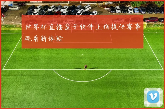 世界杯直播盒子软件上线提供赛事观看新体验