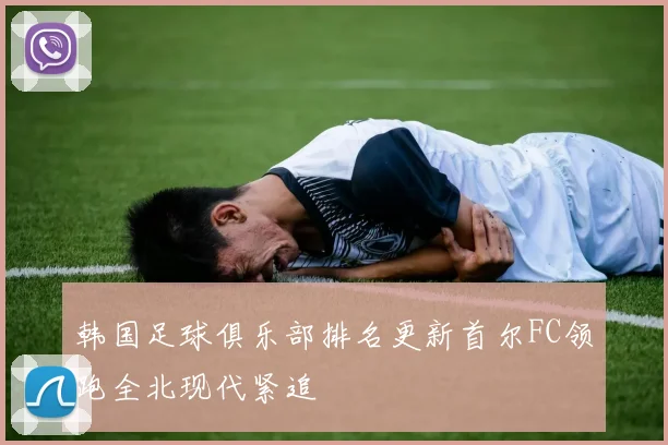 韩国足球俱乐部排名更新首尔FC领跑全北现代紧追