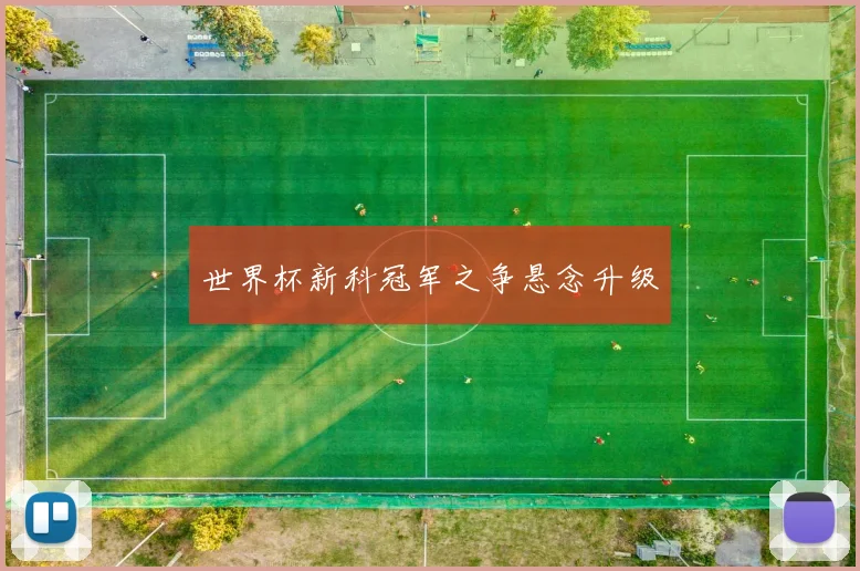 世界杯新科冠军之争悬念升级