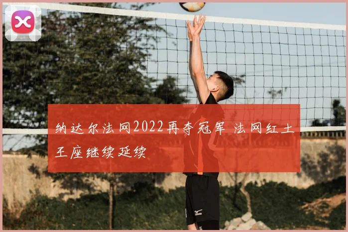 纳达尔法网2022再夺冠军 法网红土王座继续延续