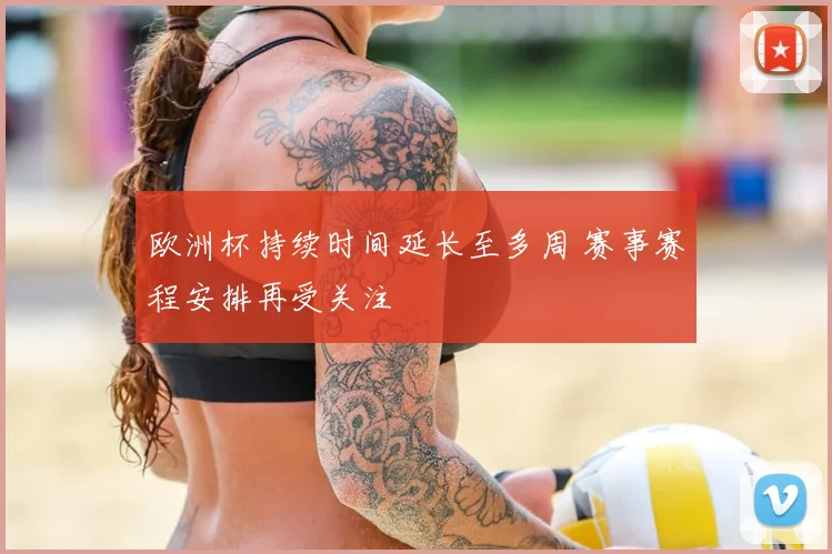 欧洲杯持续时间延长至多周 赛事赛程安排再受关注