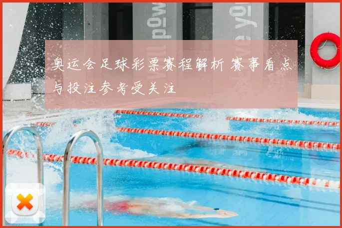 奥运会足球彩票赛程解析 赛事看点与投注参考受关注