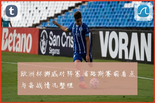 欧洲杯挪威对阵塞浦路斯赛前看点与备战情况整理