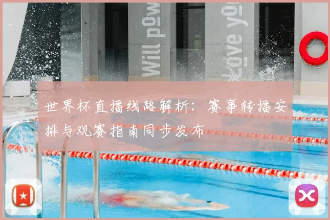 世界杯直播线路解析:赛事转播安排与观赛指南同步发布