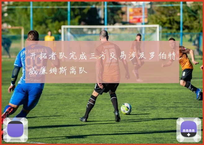 开拓者队完成三方交易涉及罗伯特威廉姆斯离队