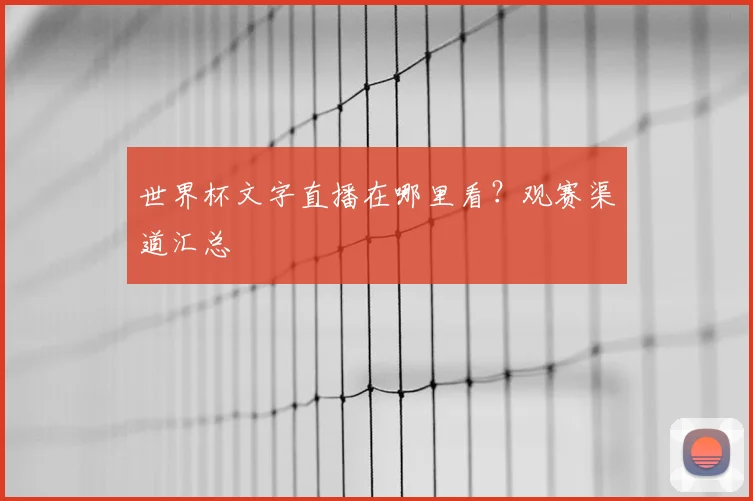 世界杯文字直播在哪里看?观赛渠道汇总