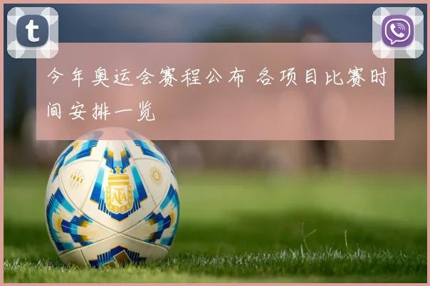 今年奥运会赛程公布 各项目比赛时间安排一览