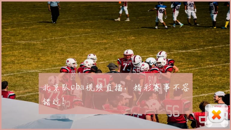 北京队cba视频直播，精彩赛事不容错过！