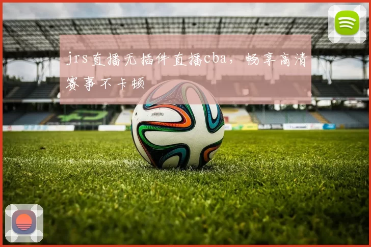 jrs直播无插件直播cba，畅享高清赛事不卡顿